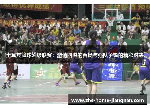 土耳其篮球超级联赛：激情四溢的赛场与强队争锋的精彩对决
