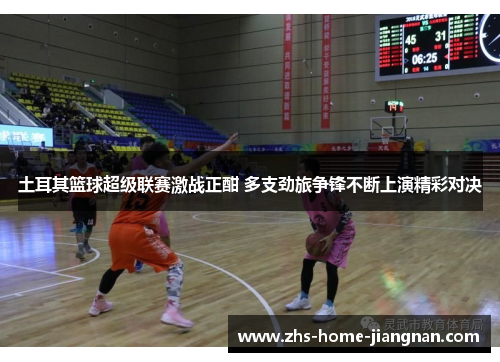 土耳其篮球超级联赛激战正酣 多支劲旅争锋不断上演精彩对决