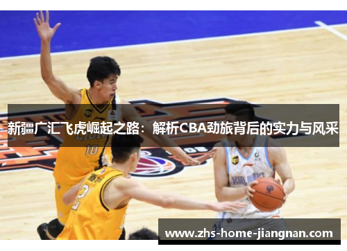 新疆广汇飞虎崛起之路：解析CBA劲旅背后的实力与风采