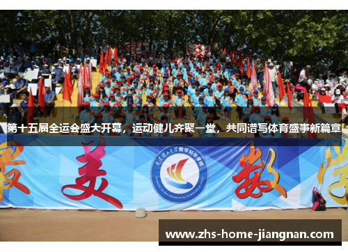 第十五届全运会盛大开幕，运动健儿齐聚一堂，共同谱写体育盛事新篇章