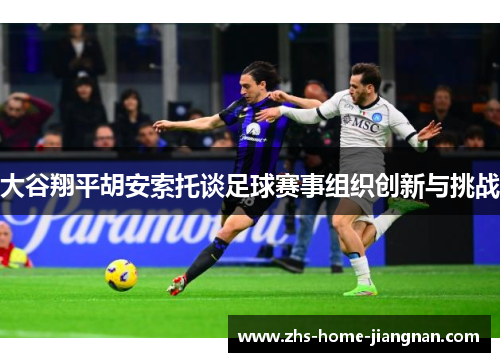 大谷翔平胡安索托谈足球赛事组织创新与挑战