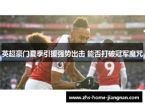 英超豪门夏季引援强势出击 能否打破冠军魔咒