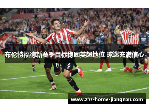 布伦特福德新赛季目标稳固英超地位 球迷充满信心