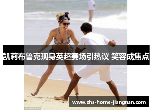 凯莉布鲁克现身英超赛场引热议 笑容成焦点