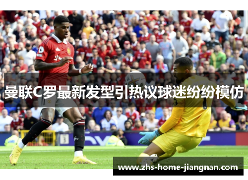 曼联C罗最新发型引热议球迷纷纷模仿