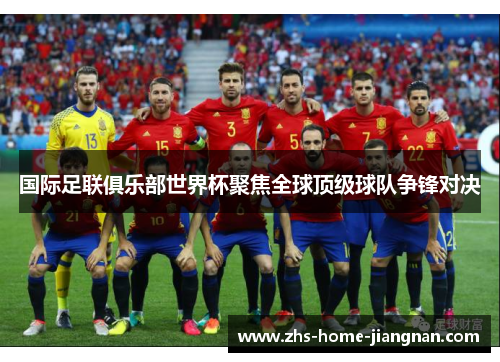 国际足联俱乐部世界杯聚焦全球顶级球队争锋对决