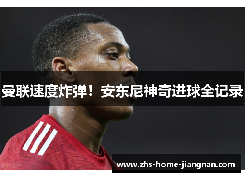 曼联速度炸弹！安东尼神奇进球全记录