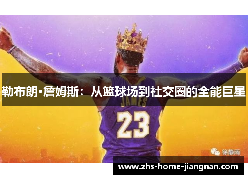 勒布朗·詹姆斯：从篮球场到社交圈的全能巨星