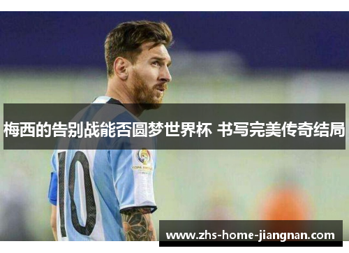 梅西的告别战能否圆梦世界杯 书写完美传奇结局