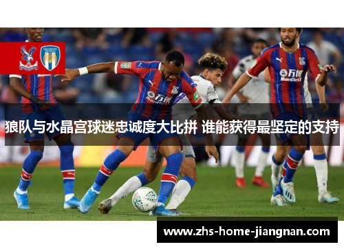 狼队与水晶宫球迷忠诚度大比拼 谁能获得最坚定的支持